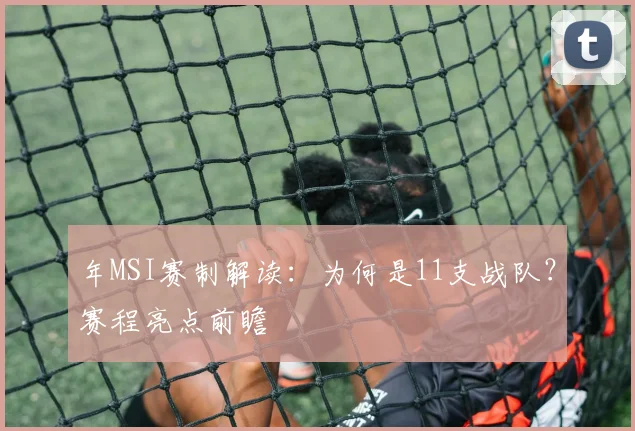 年MSI赛制解读：为何是11支战队？赛程亮点前瞻