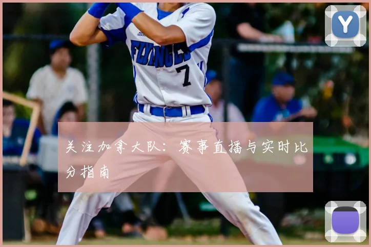 关注加拿大队：赛事直播与实时比分指南