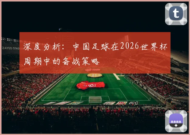 深度分析：中国足球在2026世界杯周期中的备战策略