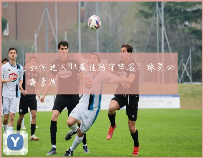 如何进入BA最佳防守阵容？球员必备素质
