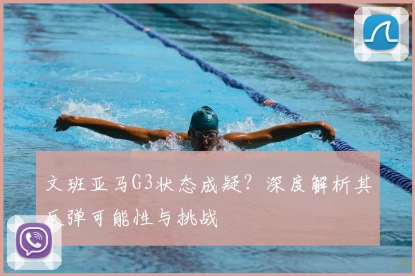 文班亚马G3状态成疑？深度解析其反弹可能性与挑战