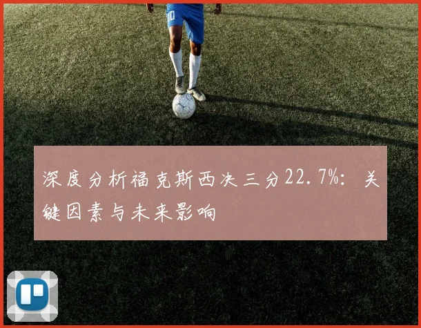 深度分析福克斯西决三分22.7%：关键因素与未来影响