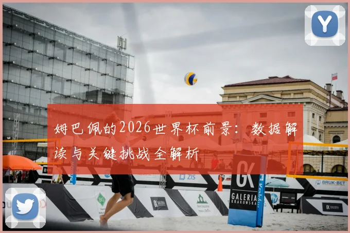 姆巴佩的2026世界杯前景：数据解读与关键挑战全解析