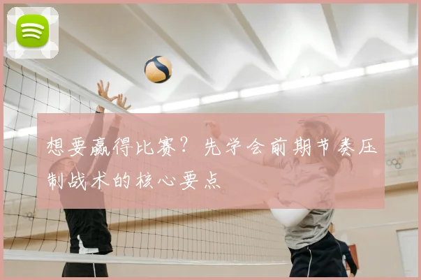 想要赢得比赛?先学会前期节奏压制战术的核心要点