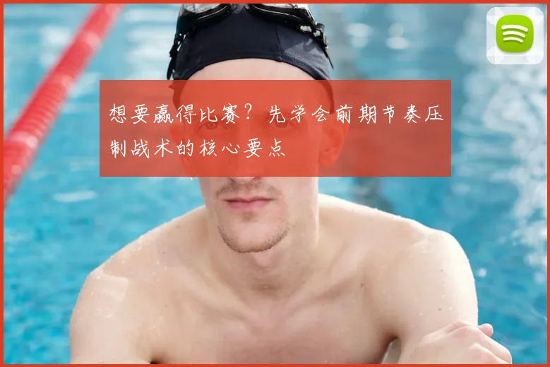 想要赢得比赛？先学会前期节奏压制战术的核心要点