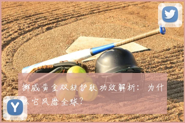 挪威黄金双核护肤功效解析：为什么它风靡全球？