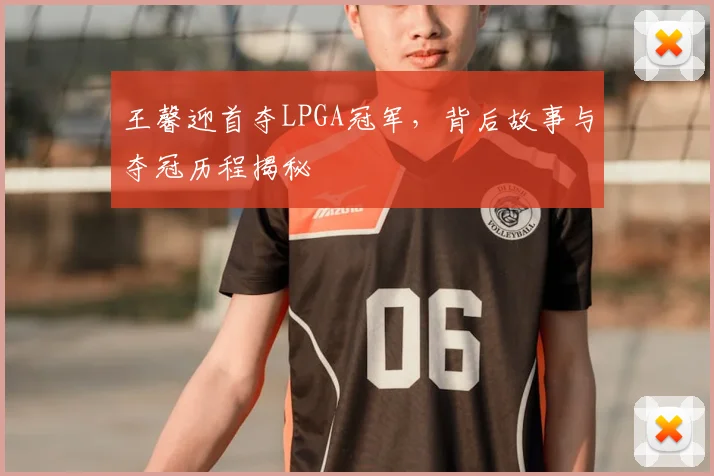 王馨迎首夺LPGA冠军,背后故事与夺冠历程揭秘