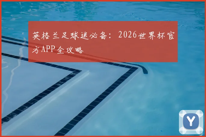 英格兰足球迷必备:2026世界杯官方APP全攻略