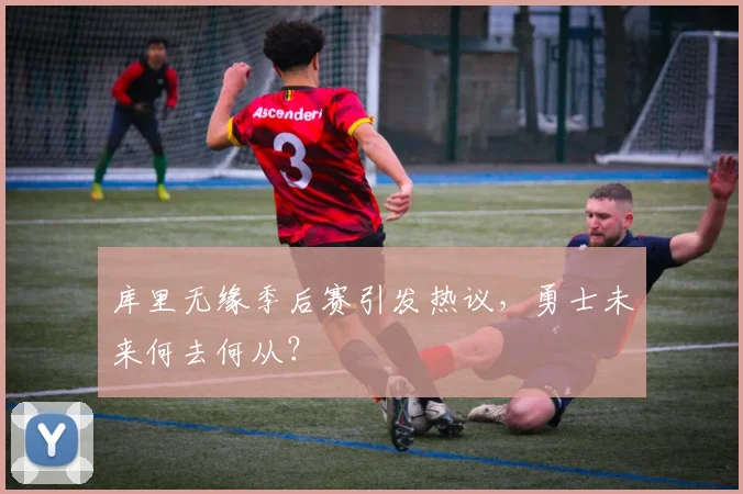 库里无缘季后赛引发热议，勇士未来何去何从？